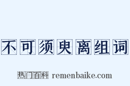 不可须臾离组词是什么意思的图片